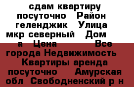 сдам квартиру посуточно › Район ­ геленджик › Улица ­ мкр северный › Дом ­ 12 а › Цена ­ 1 500 - Все города Недвижимость » Квартиры аренда посуточно   . Амурская обл.,Свободненский р-н